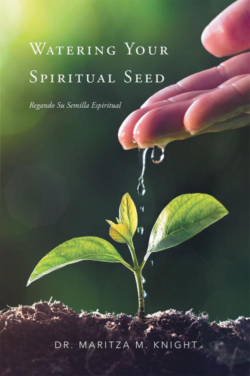 Cover of the book Watering Your Spiritual Seed - Regando Su Semilla Espiritual by Dr. Maritza M. Knight, Christian Faith Publishing