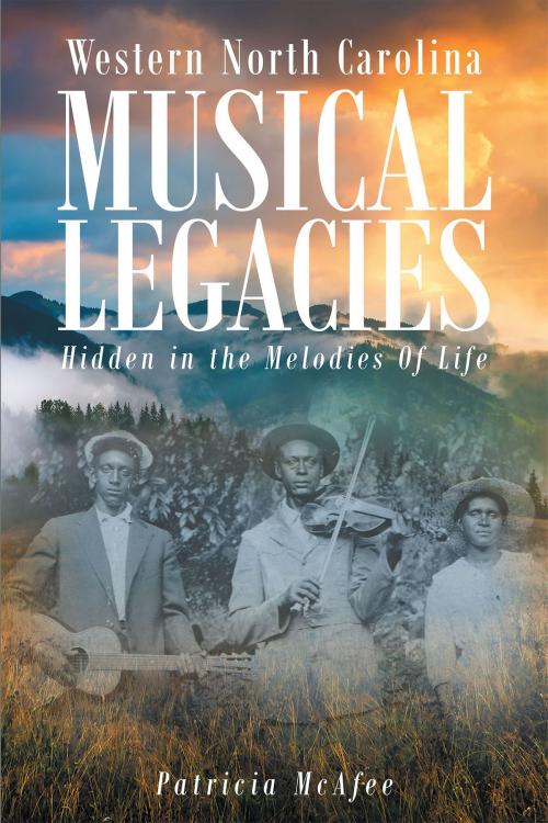 Cover of the book Western North Carolina Musical Legacies: Hidden In The Melodies Of Life by Patricia McAfee, Christian Faith Publishing