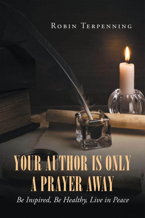 Cover of the book Your Author is Only a Prayer Away: Be Inspired, Be Healthy, Live in Peace by Robin Terpenning, Christian Faith Publishing