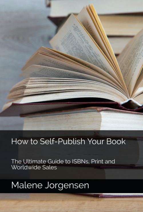 Cover of the book How to Self-Publish Your Book: The Ultimate Guide to ISBNs, Print and Worldwide Sales by Malene Jorgensen, One Door Press