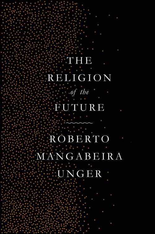 Cover of the book The Religion of the Future by Roberto Mangabeira Unger, Verso Books