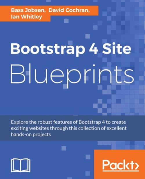Cover of the book Bootstrap 4 Site Blueprints by Bass Jobsen, David Cochran, Ian Whitley, Packt Publishing