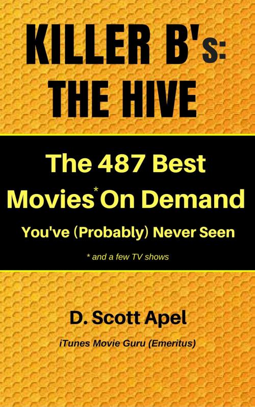 Cover of the book Killer B's: The Hive -- The 487 Best Movies* On Demand You've (Probably) Never Seen *and a few TV Shows by D. Scott Apel, D. Scott Apel