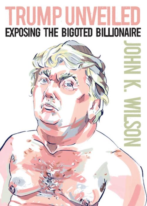 Cover of the book Trump Unveiled by John K. Wilson, OR Books