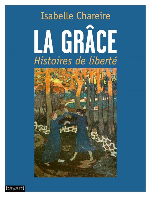 Cover of the book La grâce, histoires de liberté by Isabelle Chareire, Bayard Culture