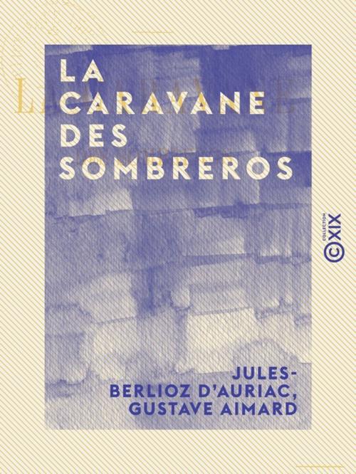 Cover of the book La Caravane des sombreros by Gustave Aimard, Jules-Berlioz d' Auriac, Collection XIX