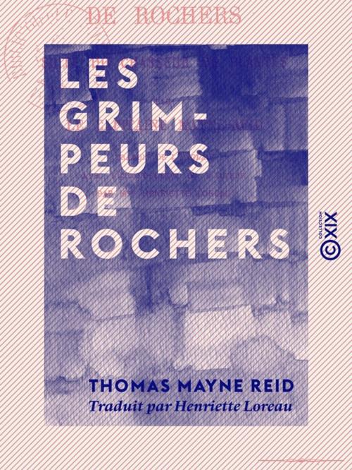 Cover of the book Les Grimpeurs de rochers - Suite du Chasseur de plantes by Thomas Mayne Reid, Collection XIX