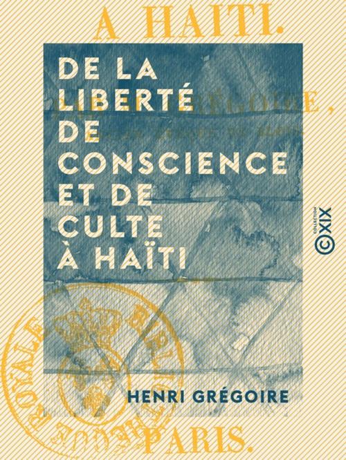 Cover of the book De la Liberté de conscience et de culte à Haïti by Henri Grégoire, Collection XIX
