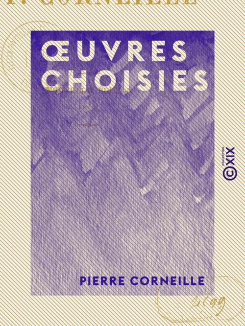 Cover of the book OEuvres choisies - Le Cid - Horace - Cinna ou la Clémence d'Auguste - Polyeucte by Pierre Corneille, Collection XIX