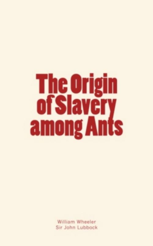 Cover of the book The Origin of Slavery among Ants by William Morton Wheeler, Sir John Lubbock, Editions Le Mono
