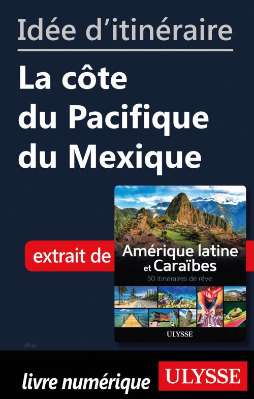 Cover of the book Idée d'itinéraire - La côte du Pacifique du Mexique by Collectif Ulysse, Guides de voyage Ulysse