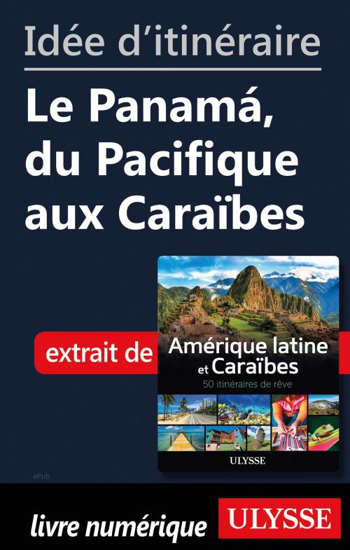 Cover of the book Idée d'itinéraire - Le Panamá, du Pacifique aux Caraïbes by Collectif Ulysse, Guides de voyage Ulysse