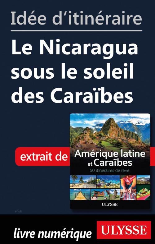Cover of the book Idée d'itinéraire - Le Nicaragua sous le soleil des Caraïbes by Collectif Ulysse, Guides de voyage Ulysse