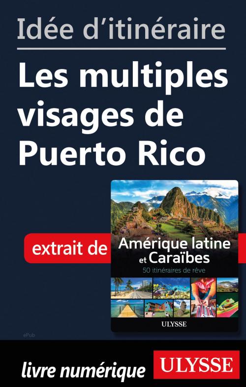 Cover of the book Idée d'itinéraire - Les multiples visages de Puerto Rico by Collectif Ulysse, Guides de voyage Ulysse