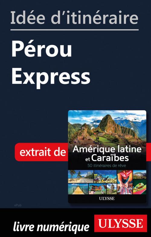 Cover of the book Idée d'itinéraire - Pérou Express by Collectif Ulysse, Guides de voyage Ulysse