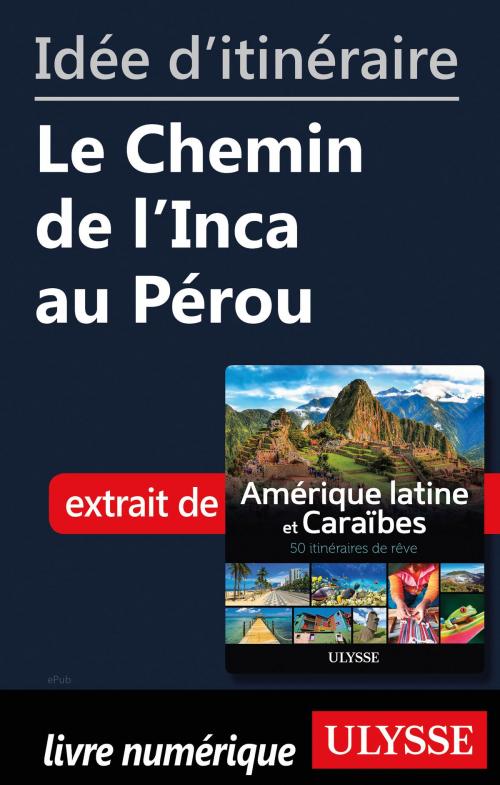 Cover of the book Idée d'itinéraire - Le Chemin de l'Inca au Pérou by Collectif Ulysse, Guides de voyage Ulysse