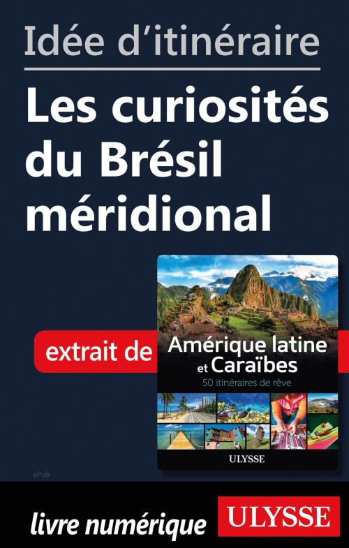 Cover of the book Idée d'itinéraire - Les curiosités du Brésil méridional by Collectif Ulysse, Guides de voyage Ulysse