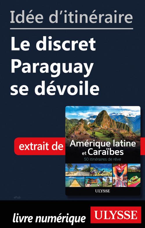Cover of the book Idée d'itinéraire - Le discret Paraguay se dévoile by Collectif Ulysse, Guides de voyage Ulysse