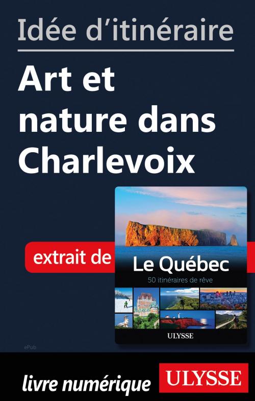 Cover of the book Idée d'itinéraire - Art et nature dans Charlevoix by Collectif Ulysse, Guides de voyage Ulysse
