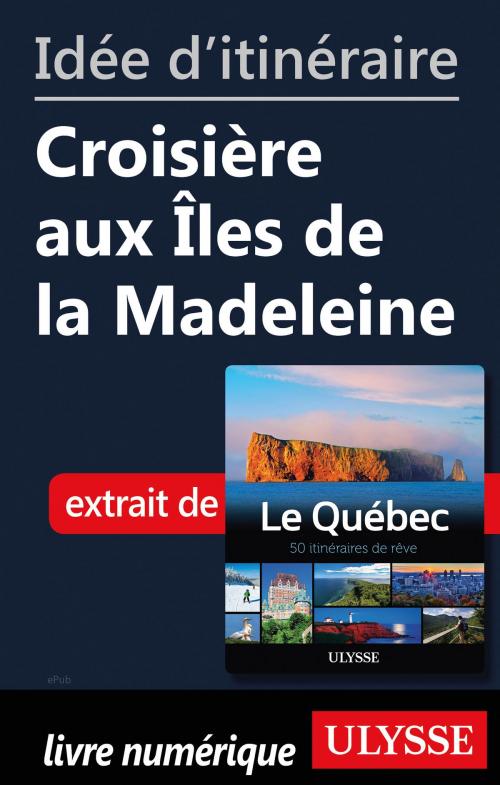 Cover of the book Idée d'itinéraire - Croisière aux Îles de la Madeleine by Collectif Ulysse, Guides de voyage Ulysse
