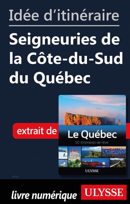 Cover of the book Idée d'itinéraire - Seigneuries de la Côte-du-Sud du Québec by Collectif Ulysse, Guides de voyage Ulysse