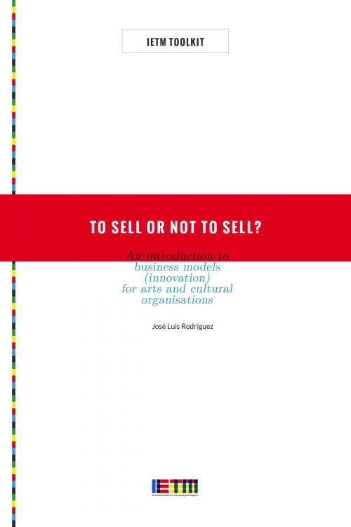 Cover of the book To Sell or Not To Sell? An Introduction to Business Models (Innovation) for Arts and Cultural Organisations by José Rodriguez, IETM