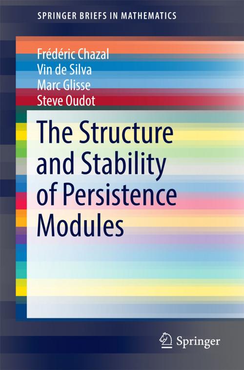 Cover of the book The Structure and Stability of Persistence Modules by Frédéric Chazal, Vin de Silva, Marc Glisse, Steve Oudot, Springer International Publishing