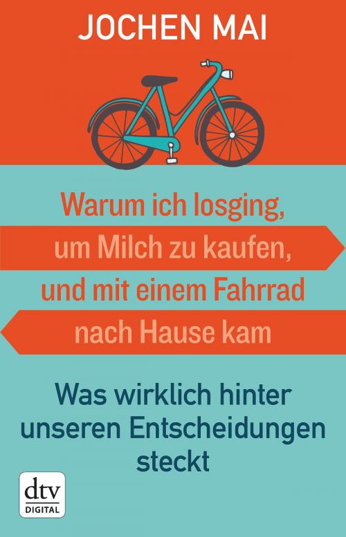 Cover of the book Warum ich losging, um Milch zu kaufen, und mit einem Fahrrad nach Hause kam by Jochen Mai, dtv Verlagsgesellschaft mbH & Co. KG