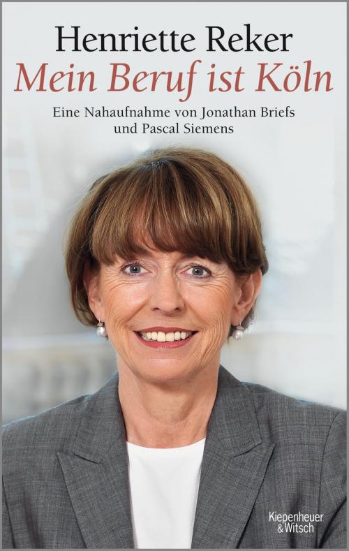 Cover of the book "Mein Beruf ist Köln" Henriette Reker by Jonathan Briefs, Pascal Siemens, Kiepenheuer & Witsch eBook