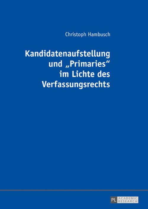 Cover of the book Kandidatenaufstellung und «Primaries» im Lichte des Verfassungsrechts by Christoph Hambusch, Peter Lang