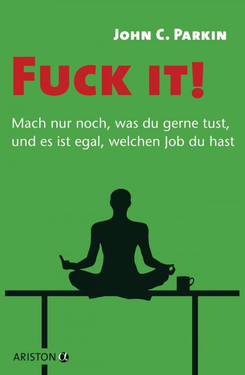 Cover of the book Fuck it! - Mach nur noch, was du gerne tust, und es ist egal, welchen Job du hast - by John C. Parkin, Ariston