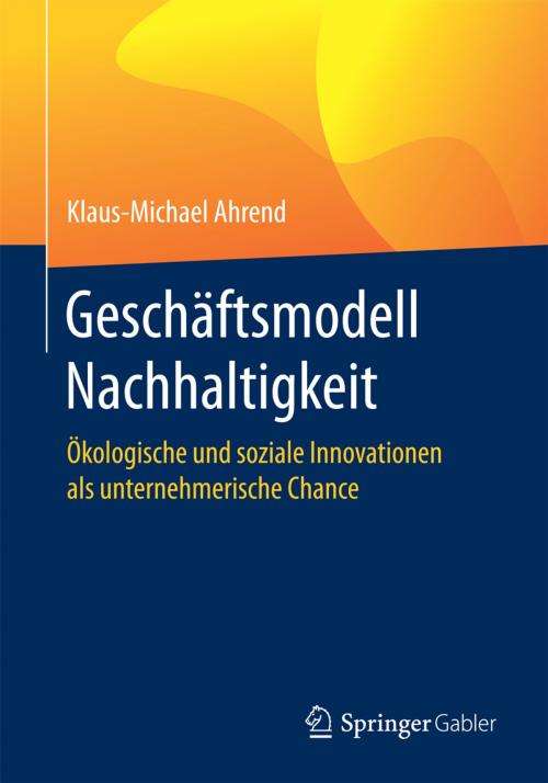 Cover of the book Geschäftsmodell Nachhaltigkeit by Klaus-Michael Ahrend, Springer Berlin Heidelberg