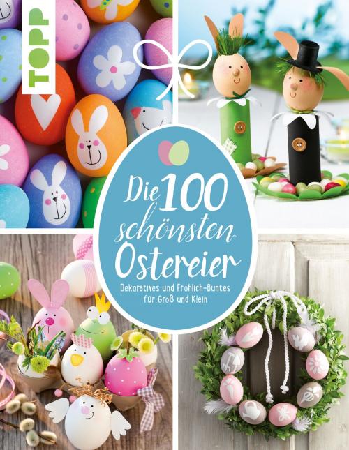 Cover of the book Die 100 schönsten Ostereier by Pia Pedevilla, Elisabeth Eder, Kornelia Milan, TOPP