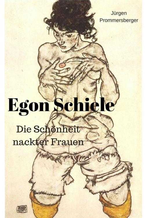 Cover of the book Die Schönheit nackter Frauen: Egon Schiele by Jürgen Prommersberger, neobooks