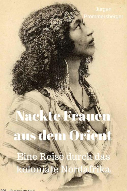 Cover of the book Nackte Frauen aus dem Orient: Eine Reise durch das koloniale Nordafrika by Jürgen Prommersberger, neobooks