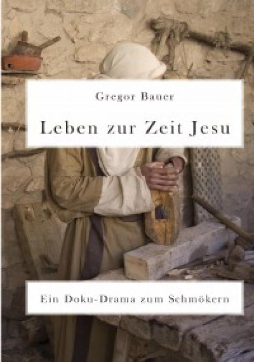 Cover of the book Leben zur Zeit Jesu. Ein Doku-Drama zum Schmökern by Gregor Bauer, epubli