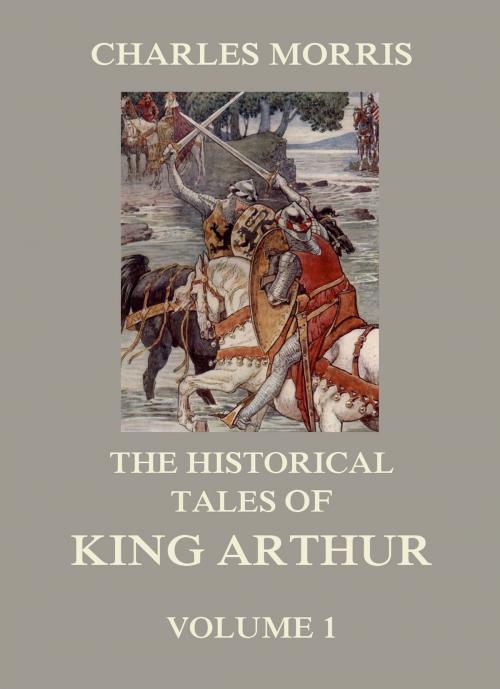 Cover of the book The Historical Tales of King Arthur, Vol. 1 by Charles Morris, Jazzybee Verlag