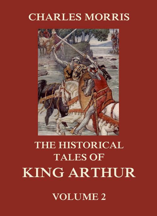 Cover of the book The Historical Tales of King Arthur, Vol. 2 by Charles Morris, Jazzybee Verlag
