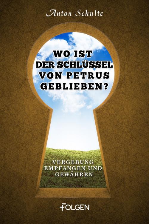 Cover of the book Wo ist der Schlüssel von Petrus geblieben? by Anton Schulte, Folgen Verlag