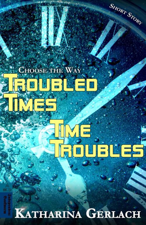 Cover of the book Troubled Times - Time Troubles: Choose the Way Short Story by Katharina Gerlach, Independent Bookworm