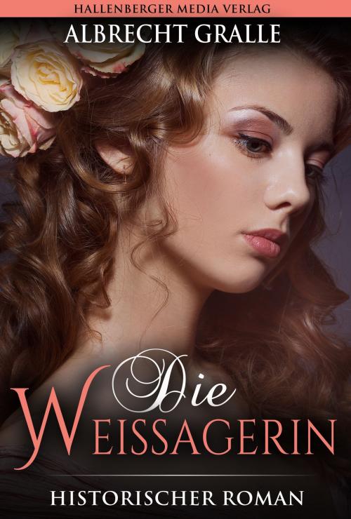 Cover of the book Die Weissagerin: Historischer Roman by Albrecht Gralle, Hallenberger Media Verlag