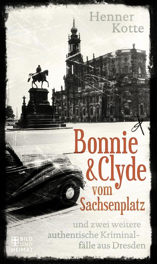 Cover of the book Bonnie & Clyde vom Sachsenplatz by Henner Kotte, Bild und Heimat