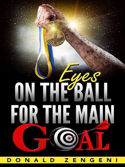 Cover of the book Eyes On the Ball, for the Main Goal by Donald Zengeni, XinXii-GD Publishing