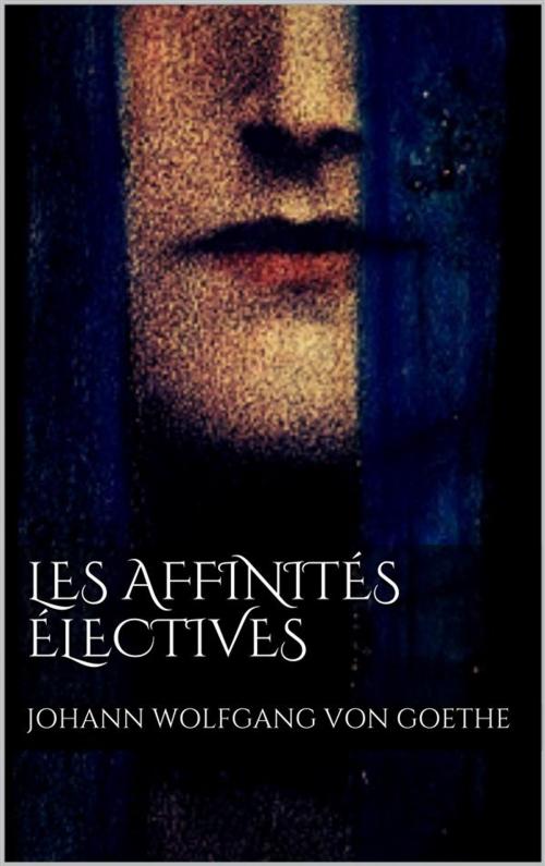 Cover of the book Les affinités électives by Johann Wolfgang von Goethe, Johann Wolfgang von Goethe