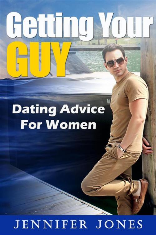 Cover of the book Getting Your Guy: Dating Advice For Women by Jennifer Jones, Jennifer Jones