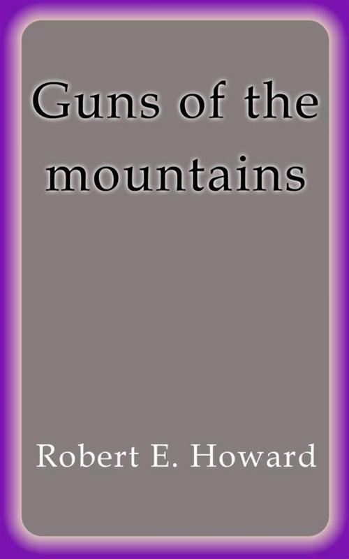Cover of the book Guns of the mountains by Robert E. Howard, Robert E. Howard