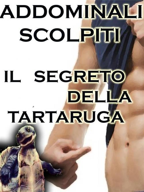 Cover of the book Addominali Scolpiti : Il Segreto della Tartaruga by Claudio Spina, Claudio Spina