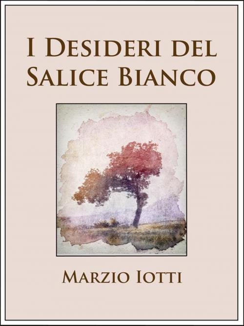 Cover of the book I Desideri del Salice Bianco by Marzio Iotti, Marzio Iotti