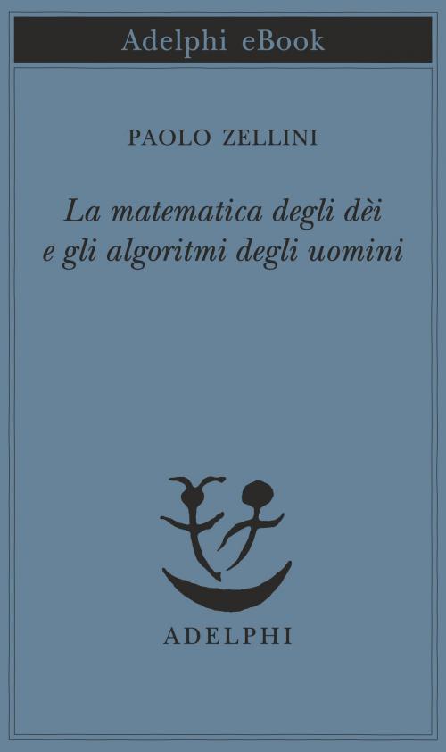 Cover of the book La matematica degli dèi e gli algoritmi degli uomini by Paolo Zellini, Adelphi