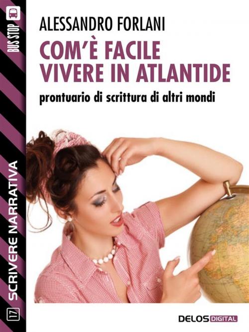 Cover of the book Com'è facile vivere in Atlantide. Prontuario di scrittura di altri mondi by Alessandro Forlani, Delos Digital